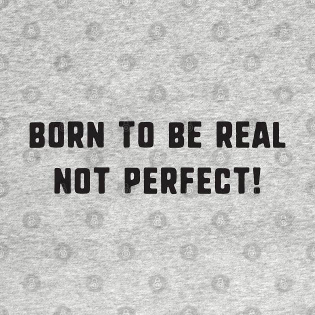 Born to be real not perfect ! by uniqueversion